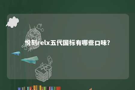 悦刻relx五代国标有哪些口味？ 